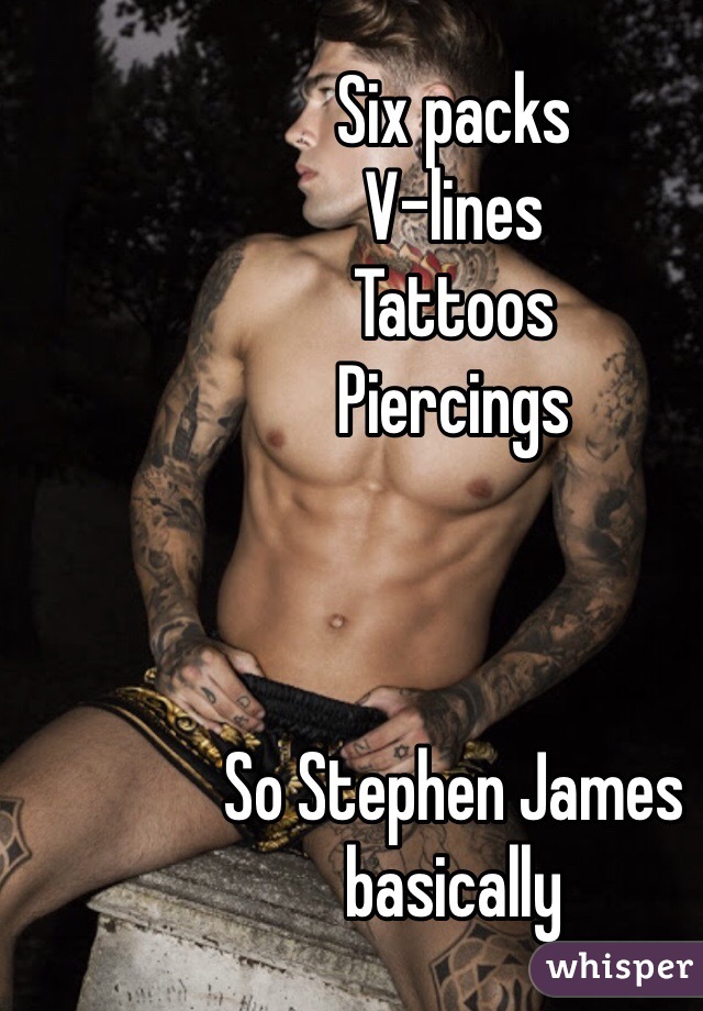 Six packs 
V-lines 
Tattoos 
Piercings 



So Stephen James basically 