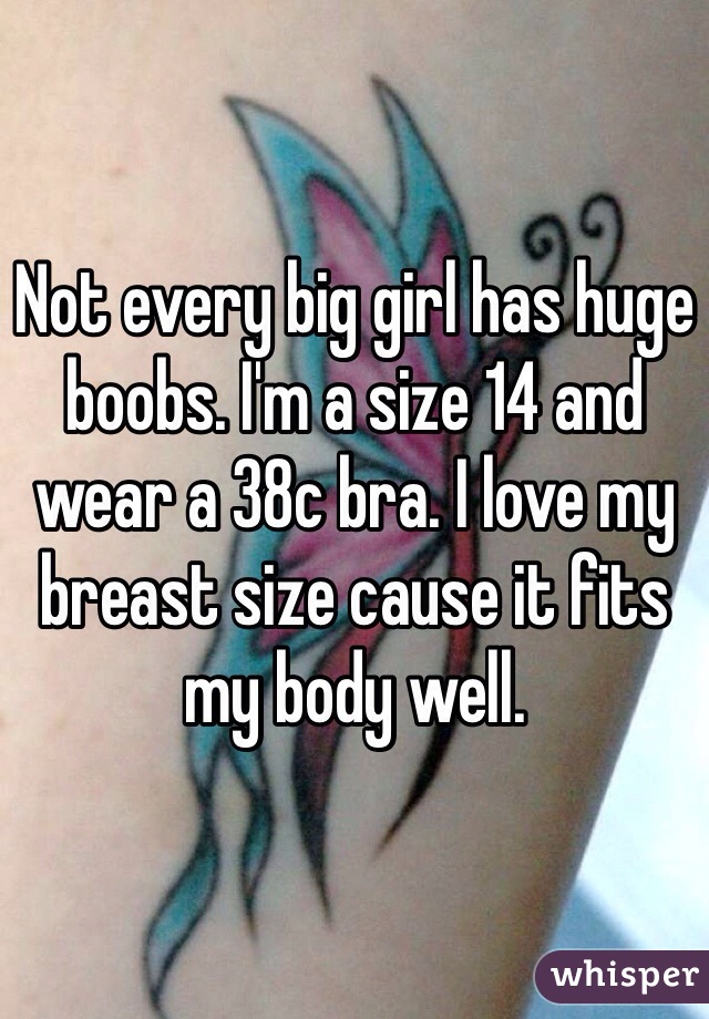 Not every big girl has huge boobs. I'm a size 14 and wear a 38c bra. I love my breast size cause it fits my body well. 