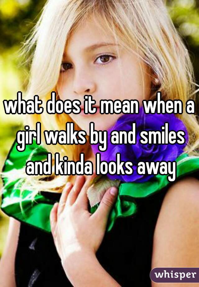 what does it mean when a girl walks by and smiles and kinda looks away