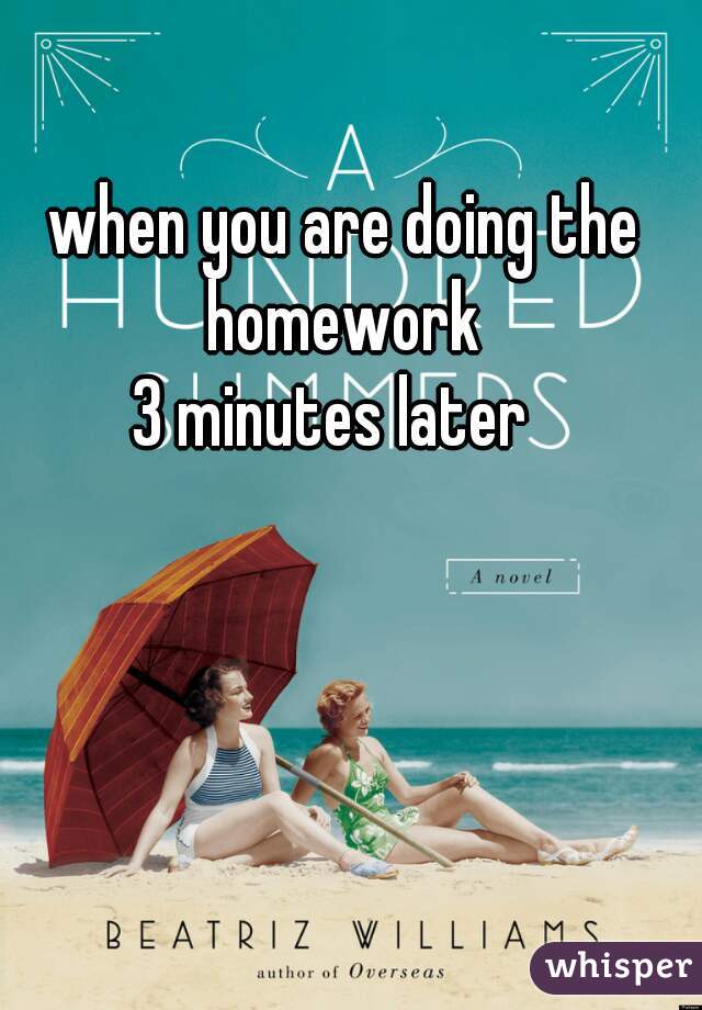 when you are doing the homework 




3 minutes later  