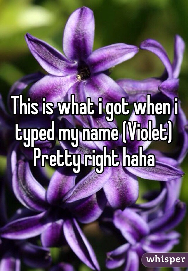 This is what i got when i typed my name (Violet)
Pretty right haha