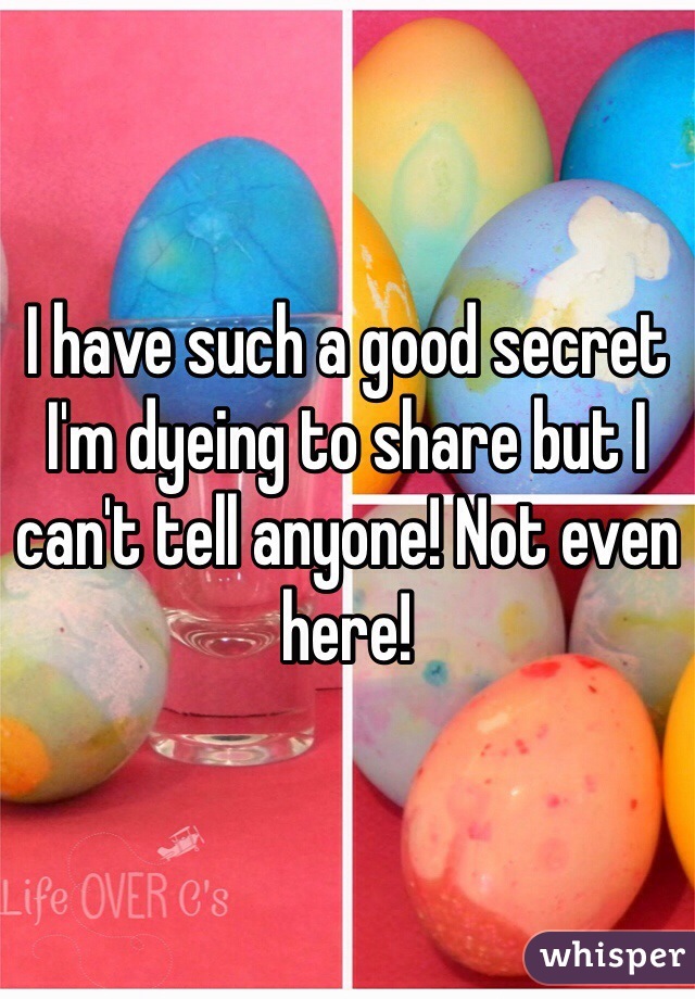 I have such a good secret I'm dyeing to share but I can't tell anyone! Not even here!