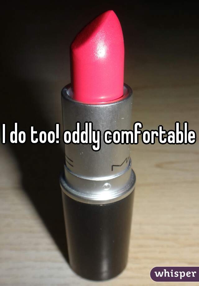 I do too! oddly comfortable