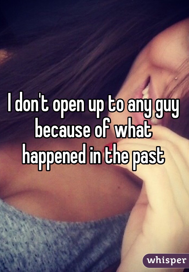 I don't open up to any guy because of what happened in the past