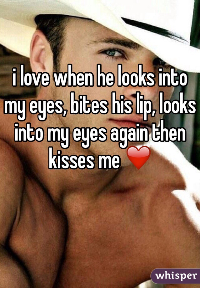 i love when he looks into my eyes, bites his lip, looks into my eyes again then kisses me ❤️