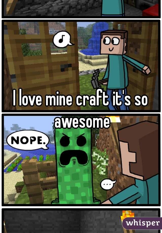 I love mine craft it's so awesome