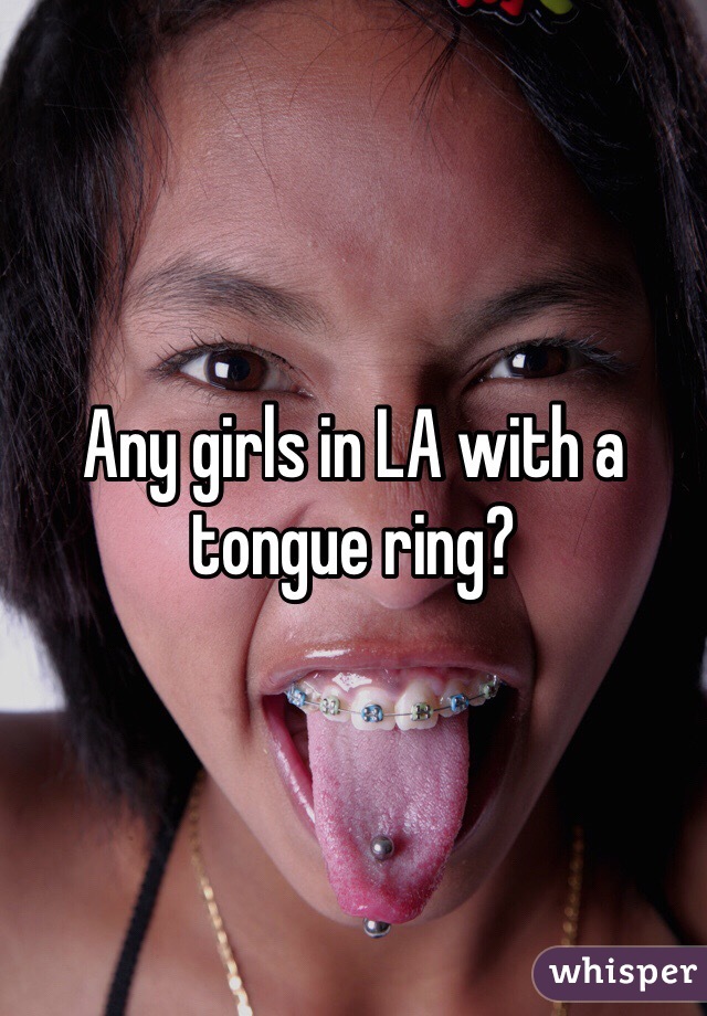 Any girls in LA with a tongue ring?