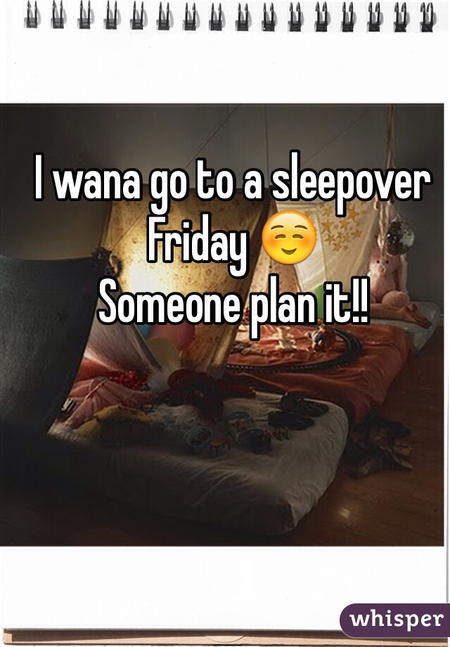 I wana go to a sleepover Friday ☺️ 
Someone plan it!!