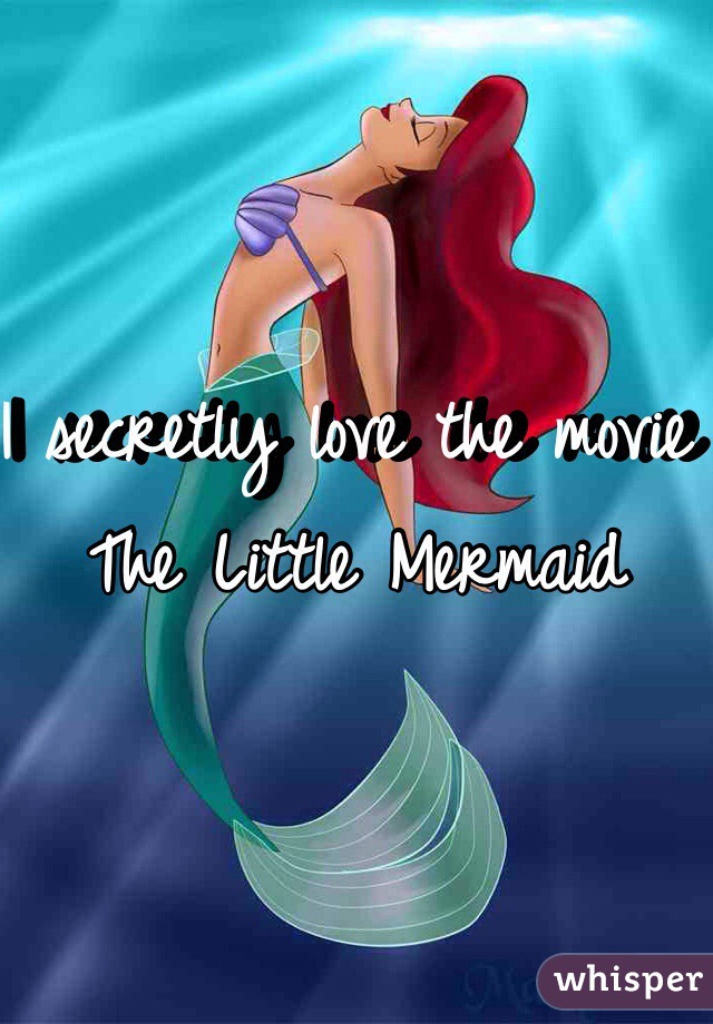 I secretly love the movie 
The Little Mermaid