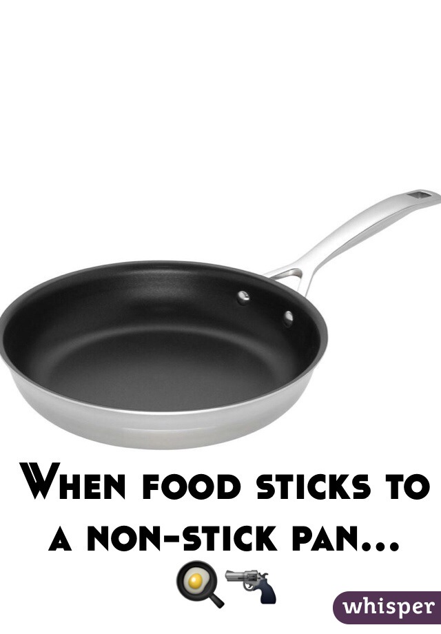 When food sticks to a non-stick pan...
🍳🔫