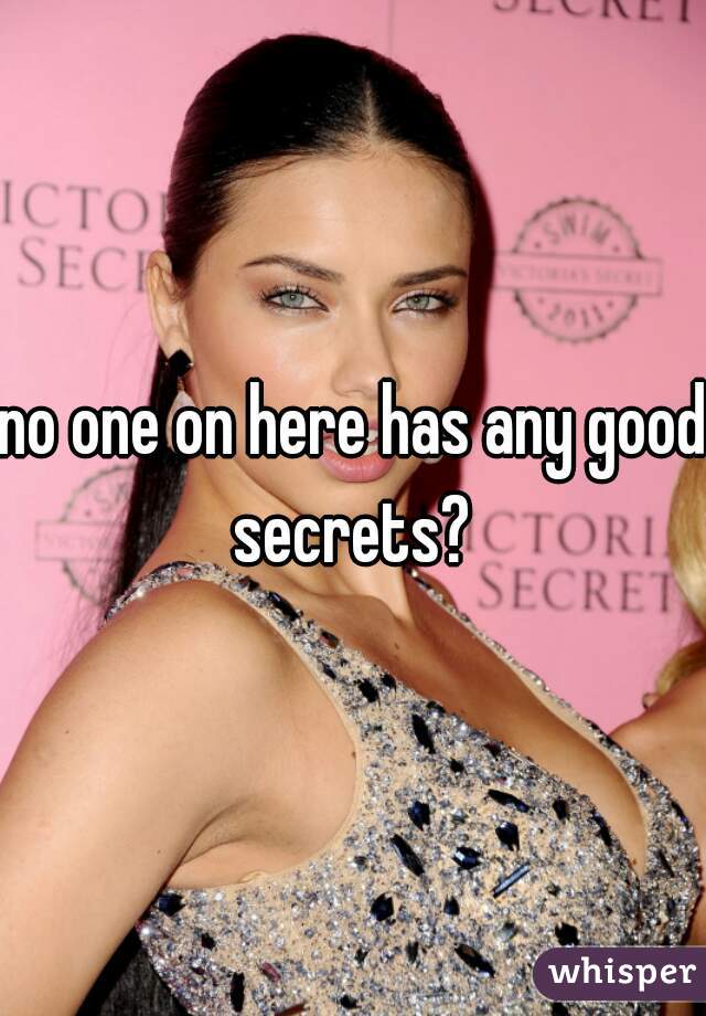 no one on here has any good secrets? 