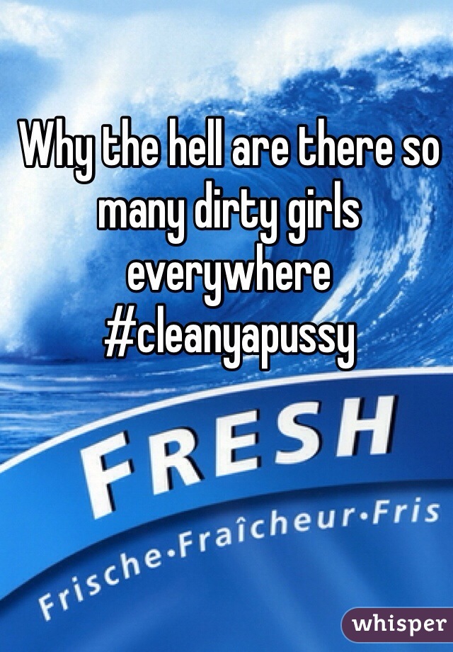 Why the hell are there so many dirty girls everywhere
#cleanyapussy