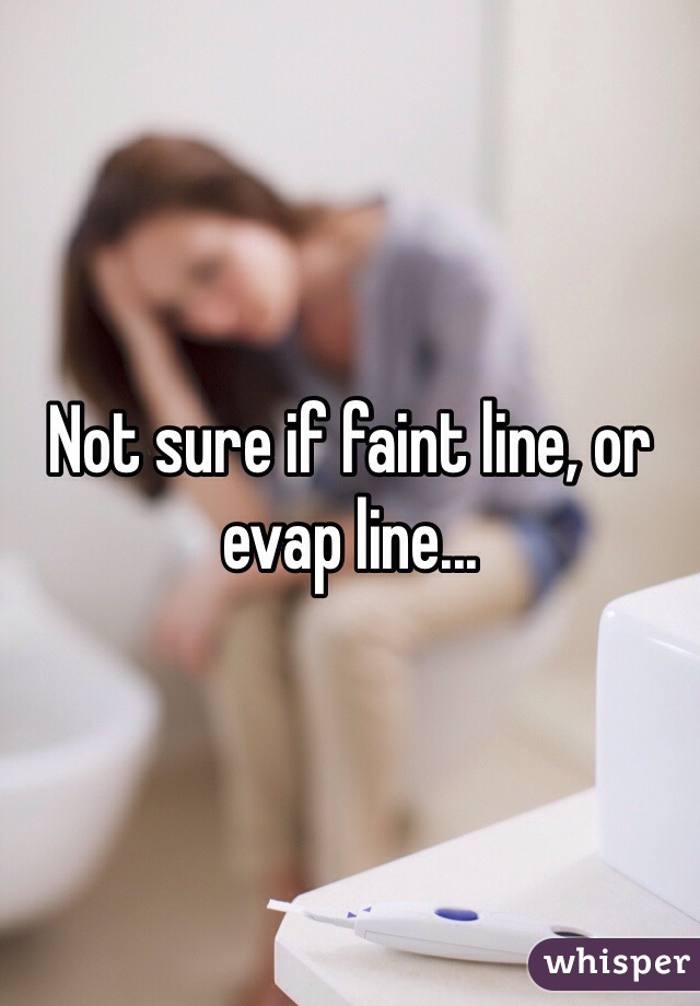 Not sure if faint line, or evap line...