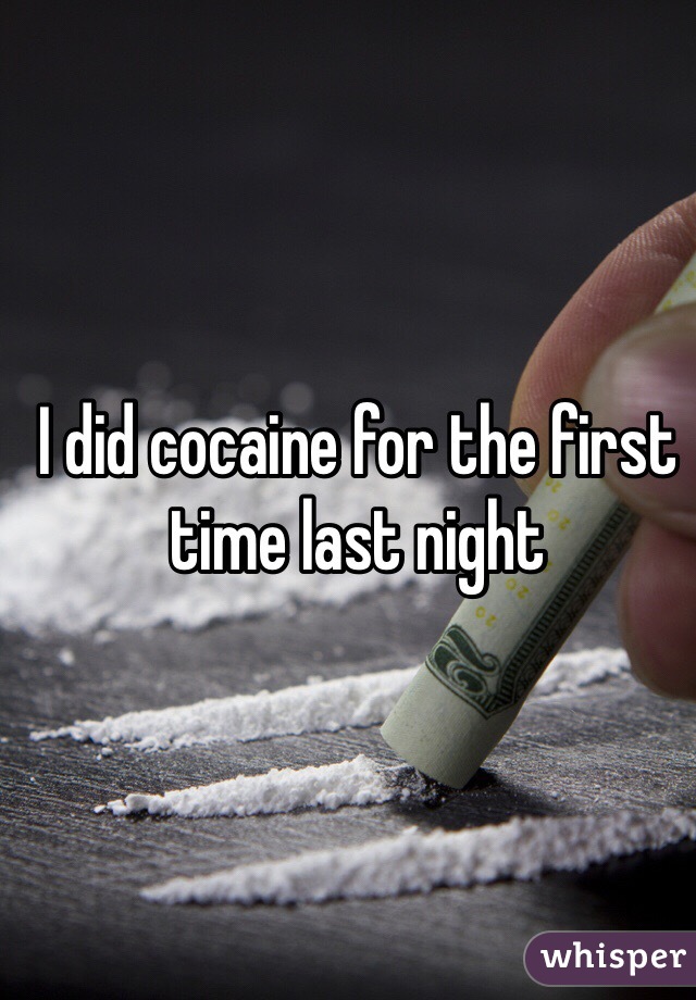I did cocaine for the first time last night 