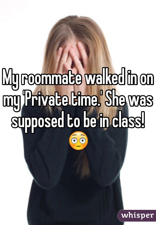 My roommate walked in on my 'Private time.' She was supposed to be in class! 😳