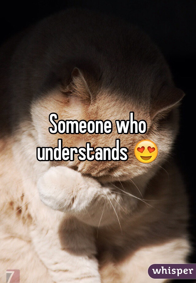 Someone who understands 😍