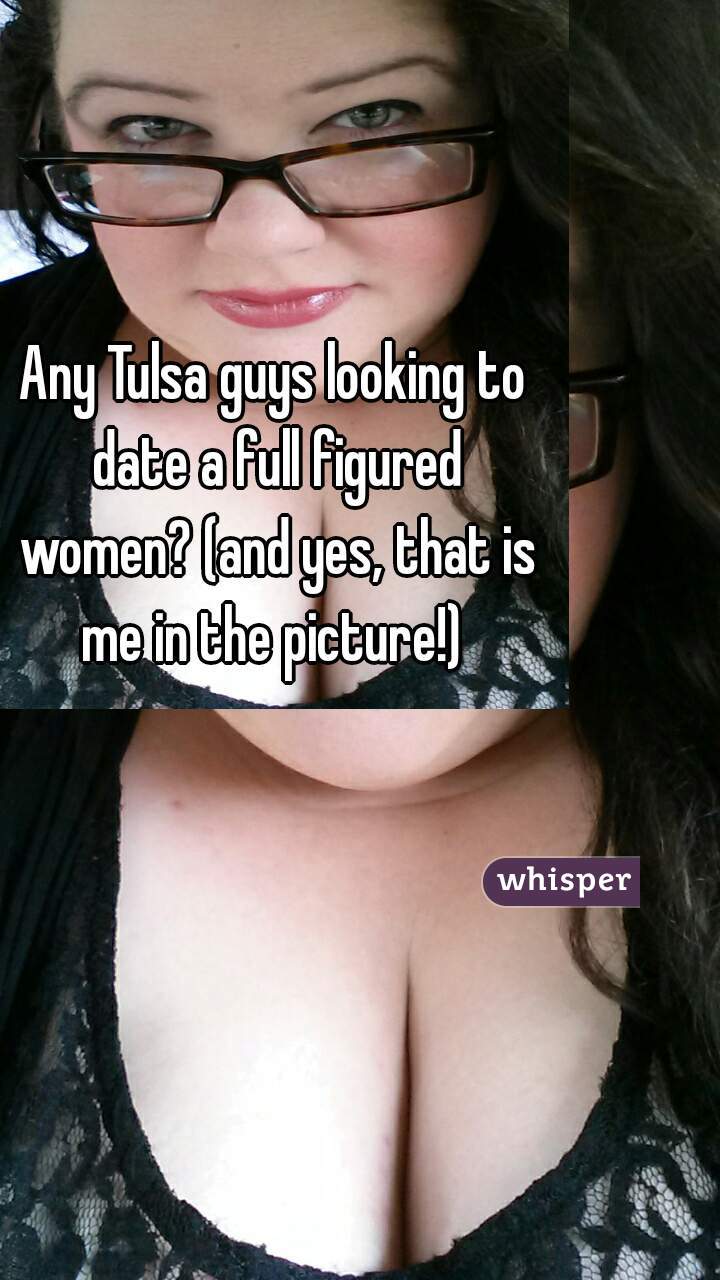Any Tulsa guys looking to date a full figured women? (and yes, that is me in the picture!) 