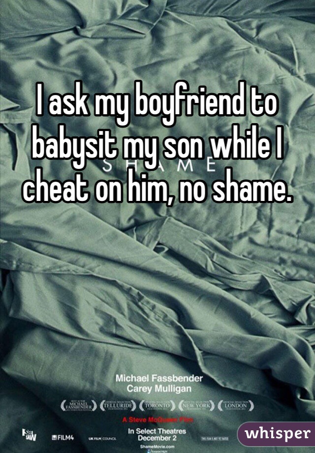 I ask my boyfriend to babysit my son while I cheat on him, no shame.