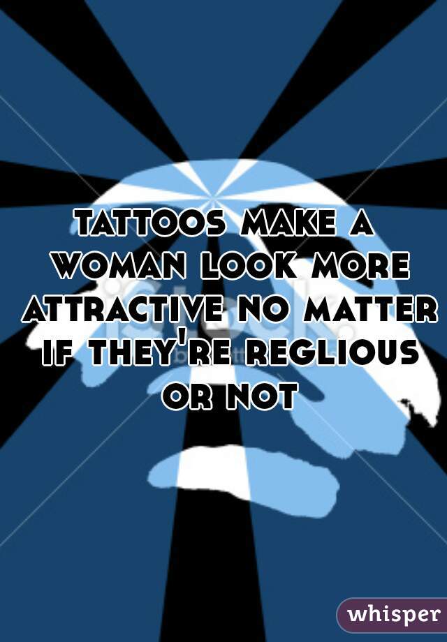 tattoos make a woman look more attractive no matter if they're reglious or not