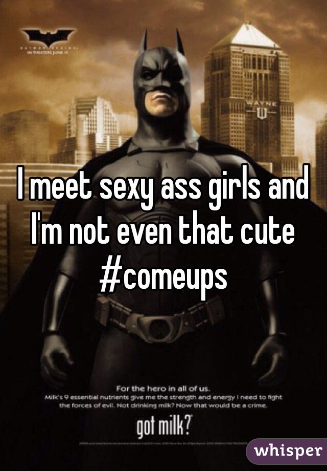 I meet sexy ass girls and I'm not even that cute 
#comeups