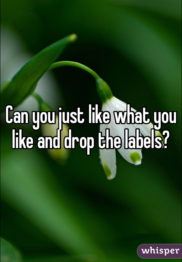 Can you just like what you like and drop the labels? 