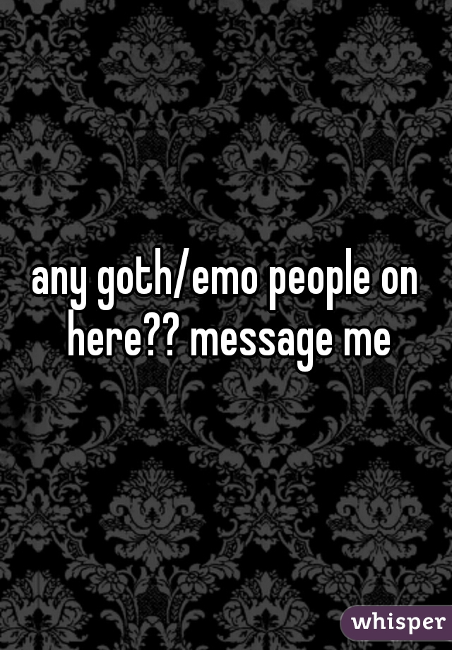 any goth/emo people on here?? message me
