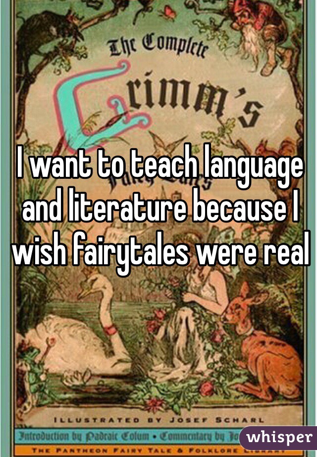 I want to teach language and literature because I wish fairytales were real