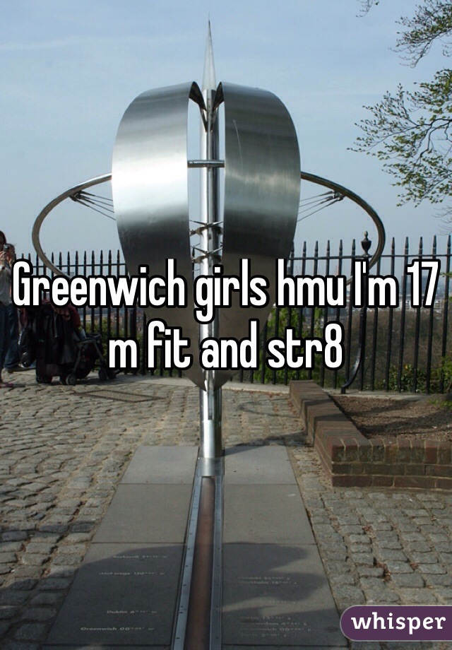 Greenwich girls hmu I'm 17 m fit and str8 
