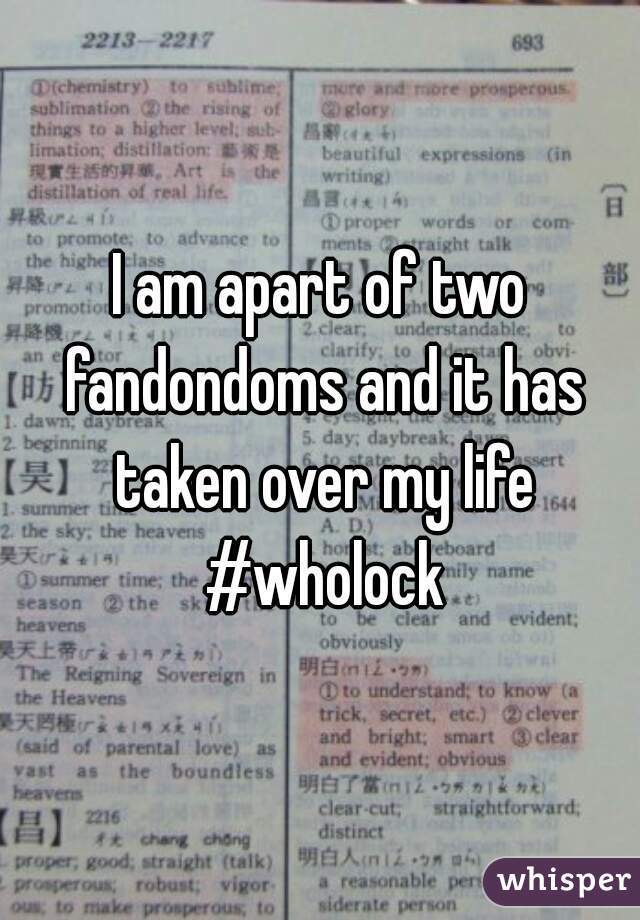 I am apart of two fandondoms and it has taken over my life #wholock