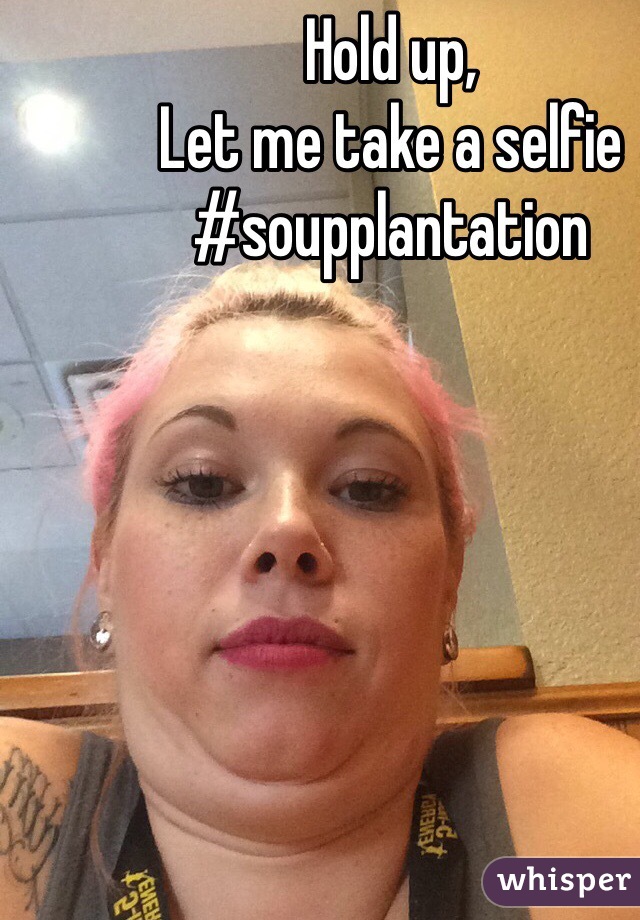 Hold up, 
Let me take a selfie 
#soupplantation