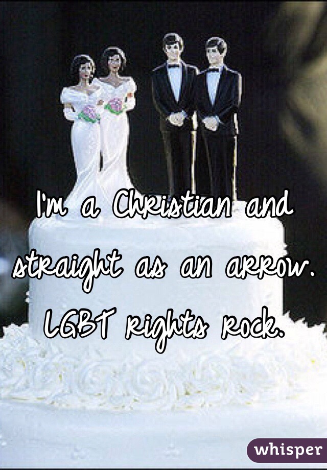 I'm a Christian and straight as an arrow. LGBT rights rock. 