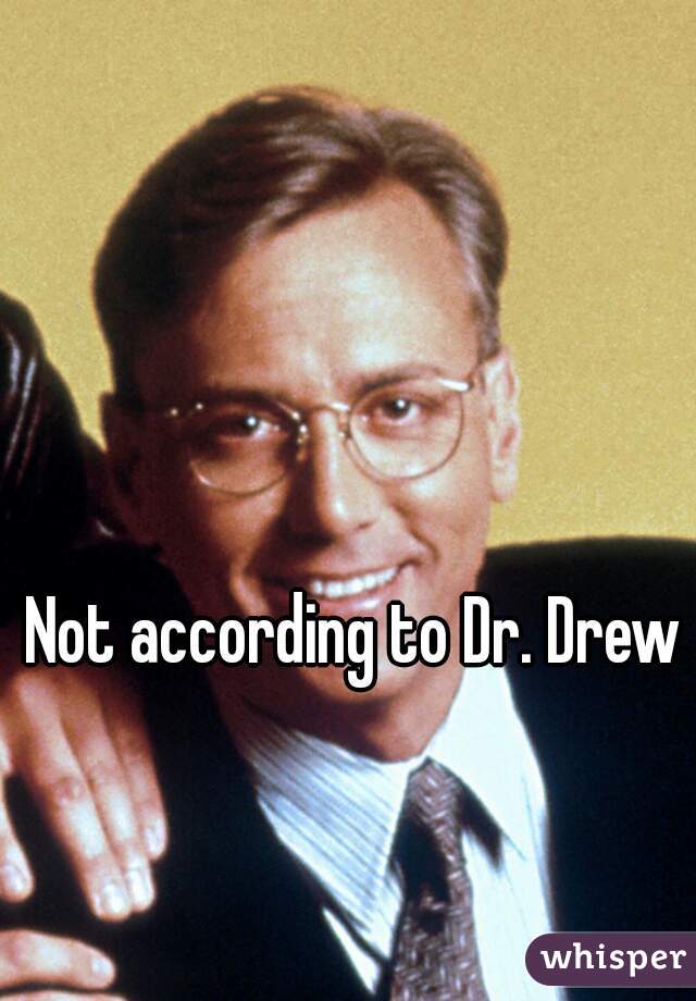 Not according to Dr. Drew