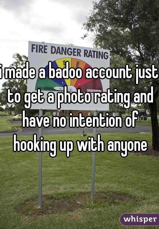 i made a badoo account just to get a photo rating and have no intention of hooking up with anyone