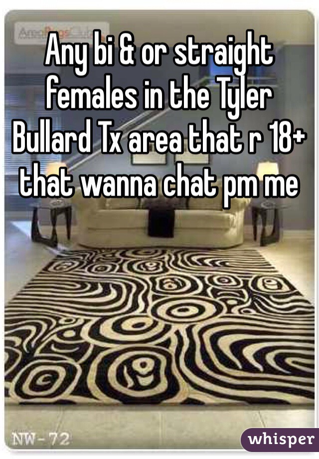 Any bi & or straight females in the Tyler Bullard Tx area that r 18+ that wanna chat pm me 