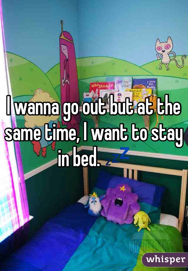 I wanna go out but at the same time, I want to stay in bed. 💤