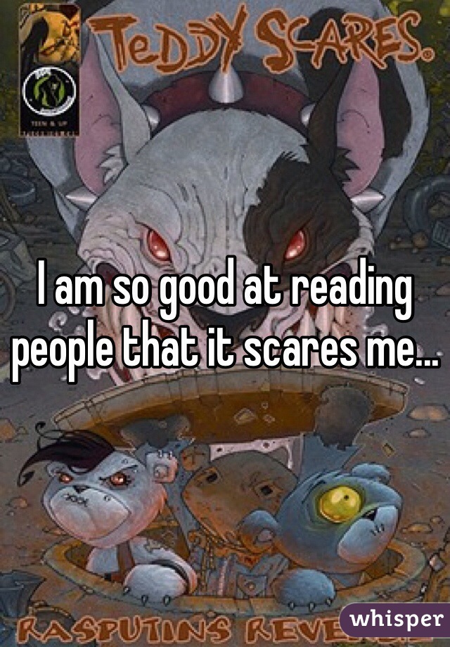 I am so good at reading people that it scares me...