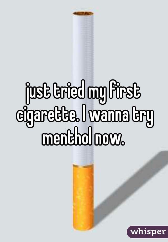 just tried my first cigarette. I wanna try menthol now. 
