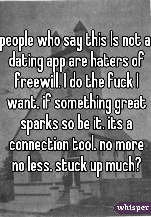 people who say this Is not a dating app are haters of freewill. I do the fuck I want. if something great sparks so be it. its a connection tool. no more no less. stuck up much?