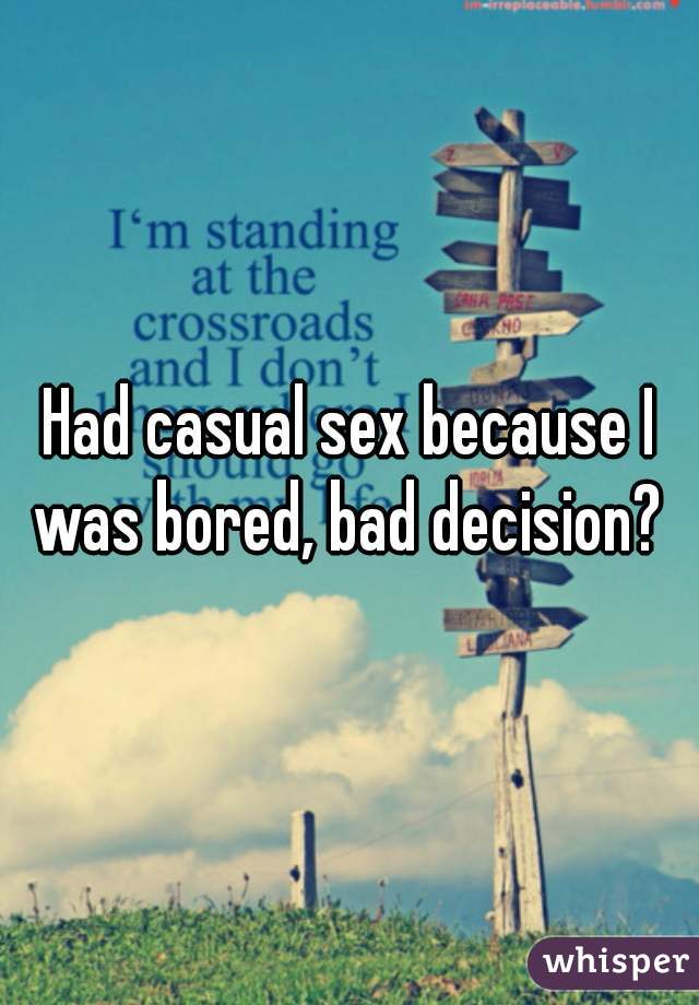 Had casual sex because I was bored, bad decision? 