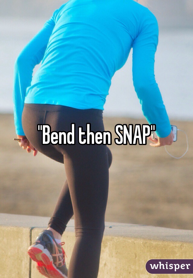 "Bend then SNAP"