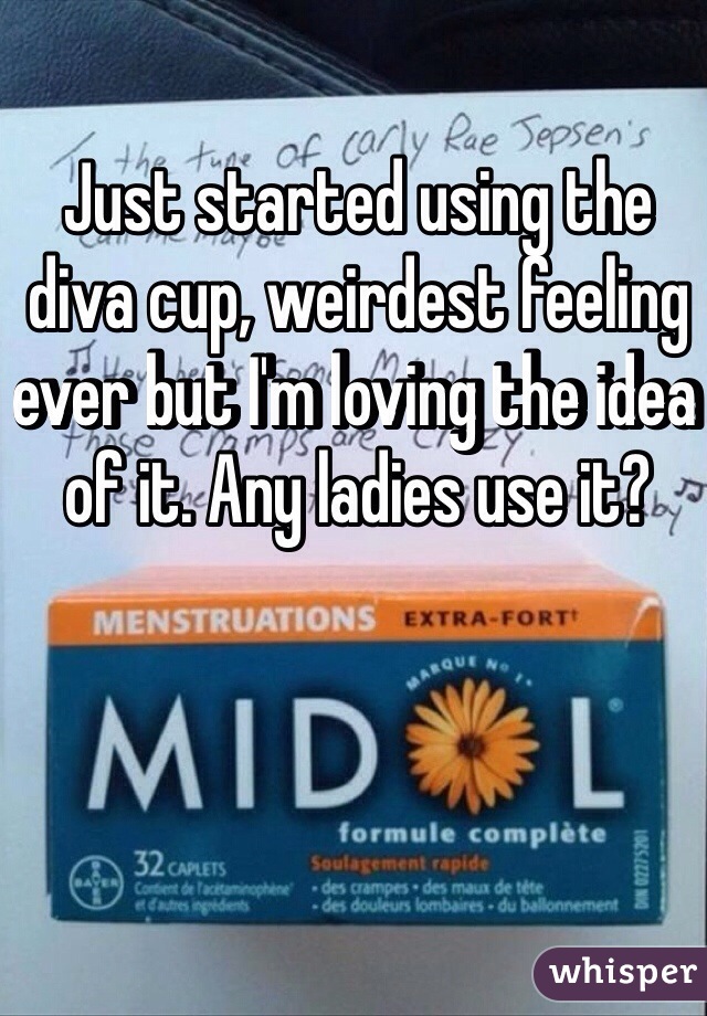 Just started using the diva cup, weirdest feeling ever but I'm loving the idea of it. Any ladies use it? 