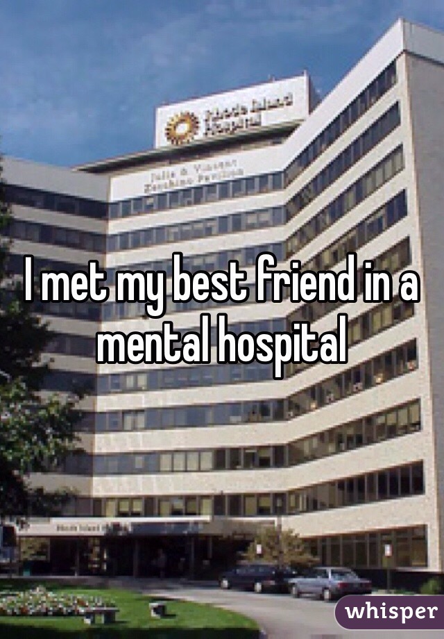 I met my best friend in a mental hospital 