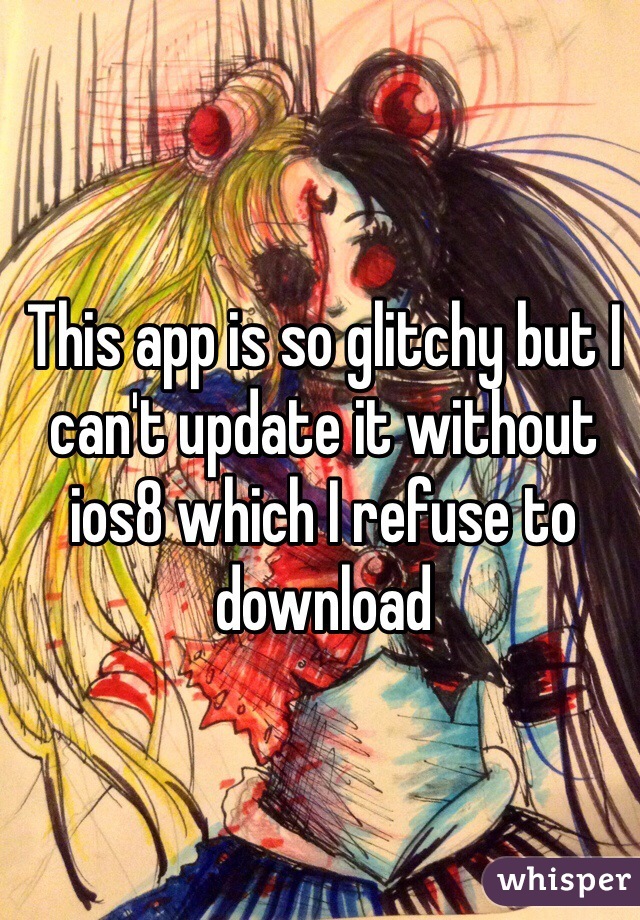 This app is so glitchy but I can't update it without ios8 which I refuse to download 