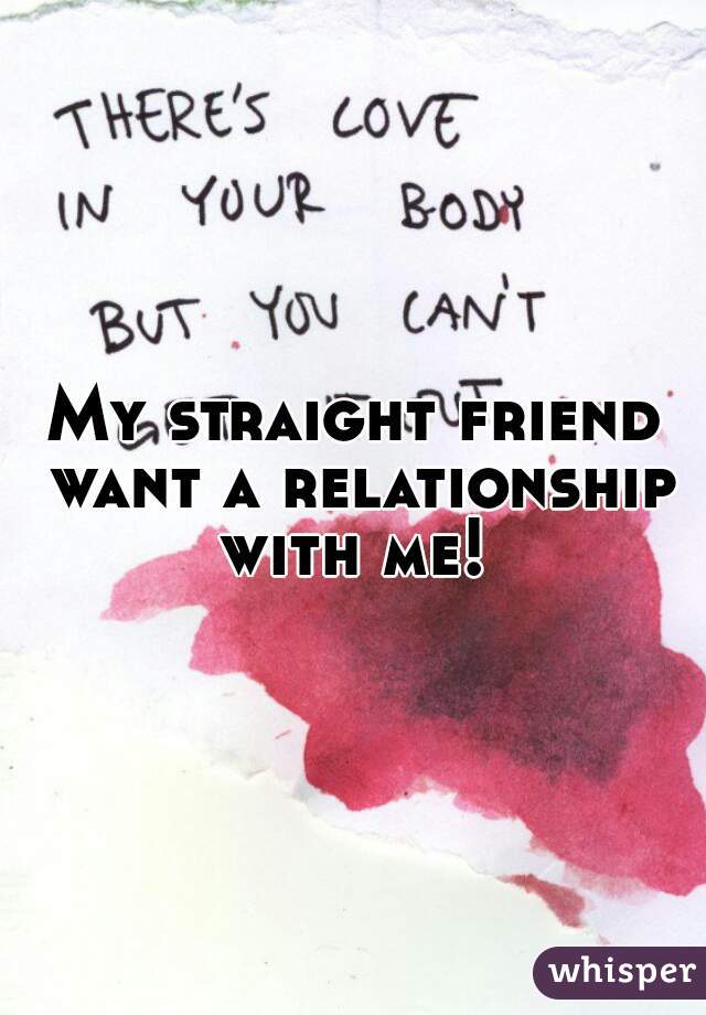 My straight friend want a relationship with me! 