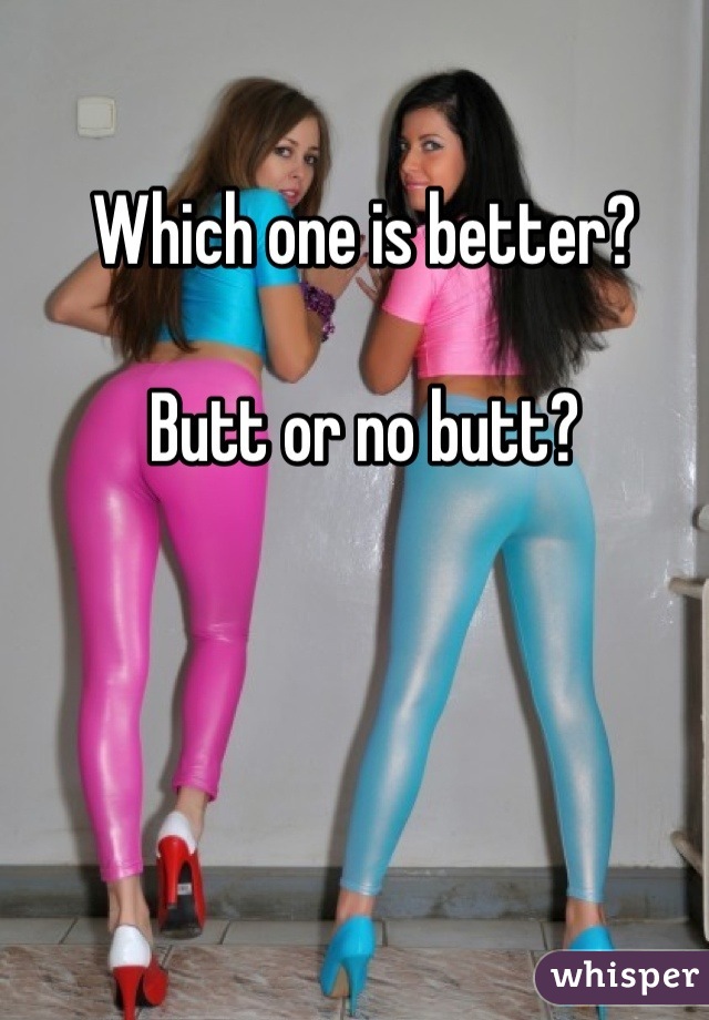 Which one is better? 

Butt or no butt?