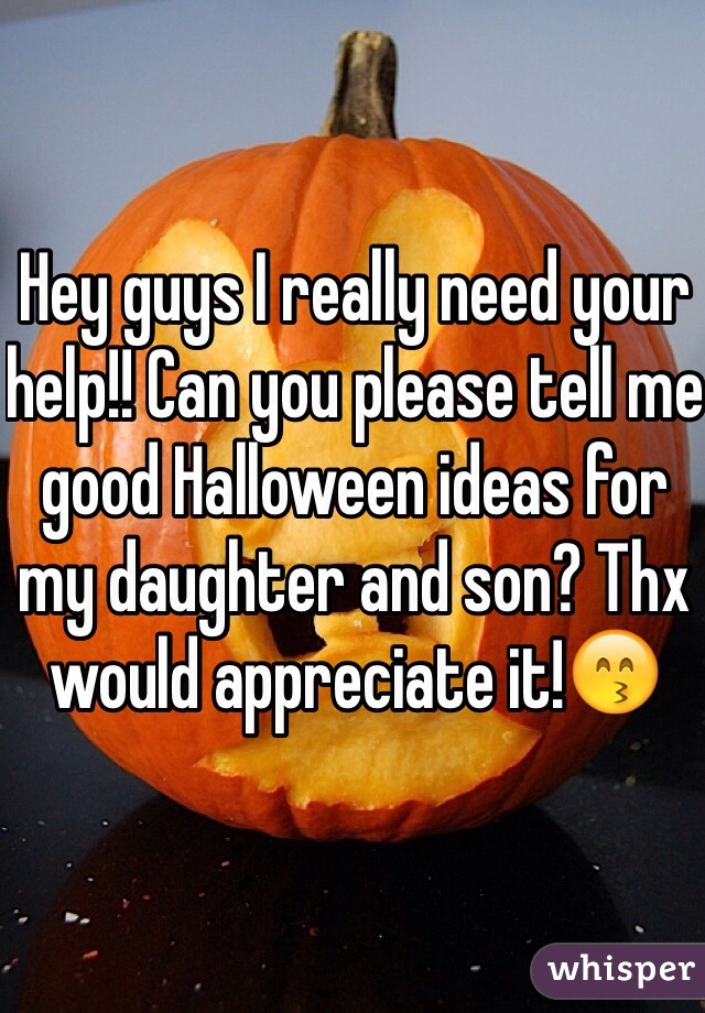 Hey guys I really need your help!! Can you please tell me good Halloween ideas for my daughter and son? Thx would appreciate it!😙