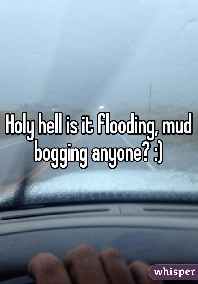 Holy hell is it flooding, mud bogging anyone? :)