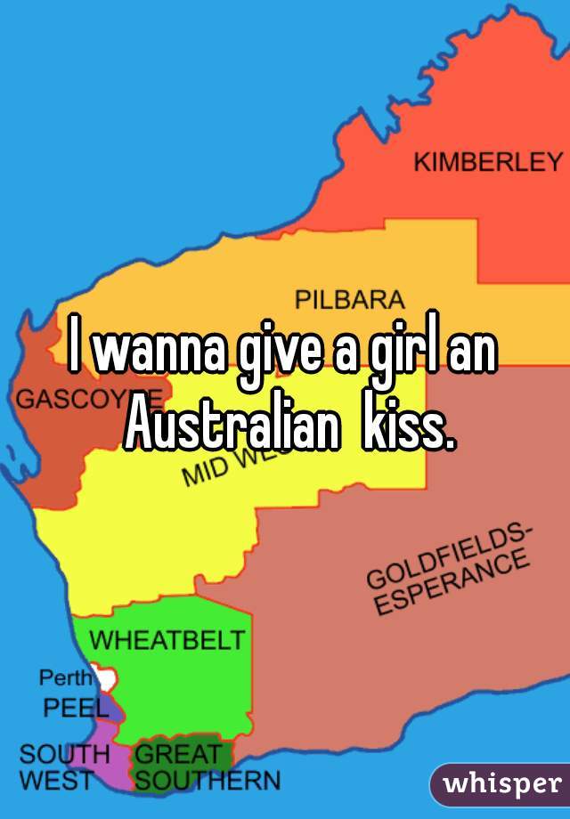 I wanna give a girl an Australian  kiss.