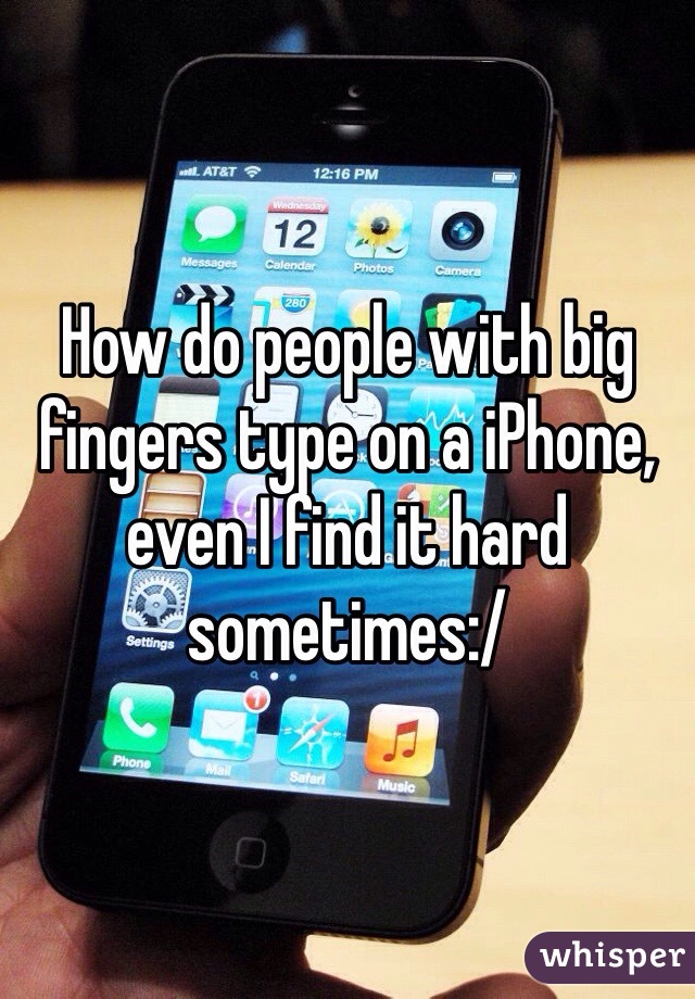 How do people with big fingers type on a iPhone, even I find it hard sometimes:/