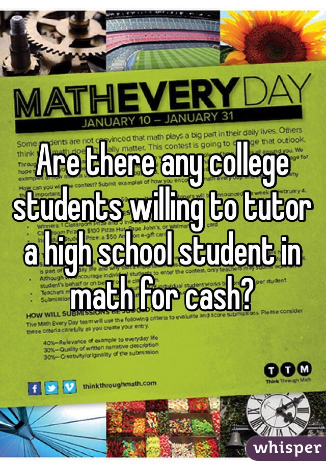 Are there any college students willing to tutor a high school student in math for cash? 
